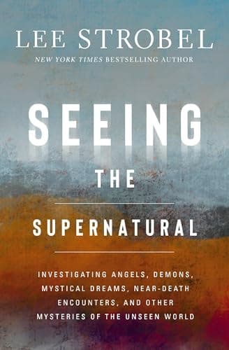 Seeing the Supernatural Investigating Angels, Demons, Mystical Dreams, Near-Death Encounters, and Other Mysteries of the Unseen World