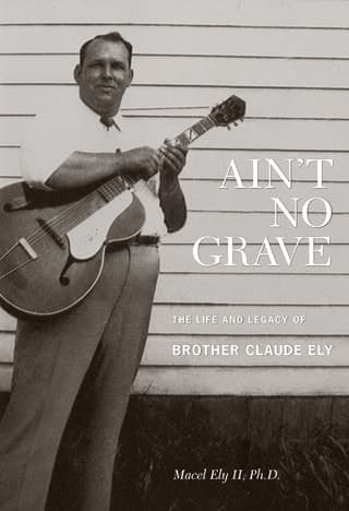 Ain't No Grave The Life and Legacy of Brother Claude Ely