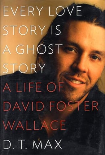 Every Love Story is a Ghost Story A Life of David Foster Wallace