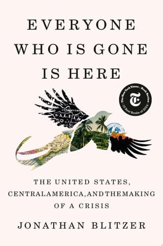 Everyone Who Is Gone Is Here The United States, Central America, and the Making of a Crisis