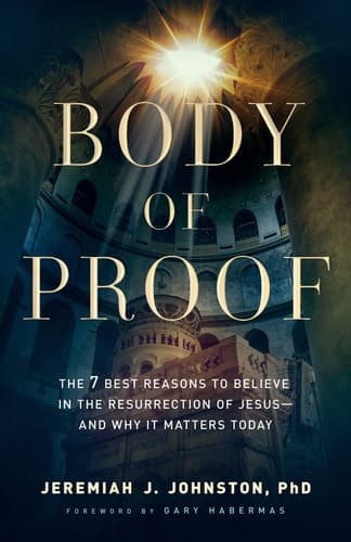 Body of Proof The 7 Best Reasons to Believe in the Resurrection of Jesus--and Why It Matters Today