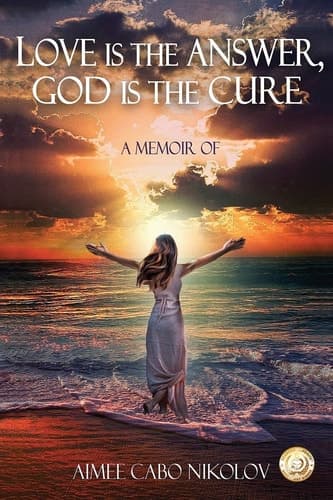 Love Is the Answer, God Is the Cure A True Story of Abuse, Betrayal and Unconditional Love