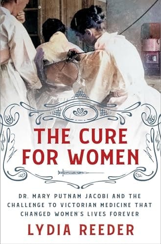 The Cure for Women Dr. Mary Putnam Jacobi and the Challenge to Victorian Medicine That Changed Women's Lives Forever