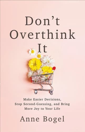 Don't Overthink It Make Easier Decisions, Stop Second-Guessing, and Bring More Joy to Your Life