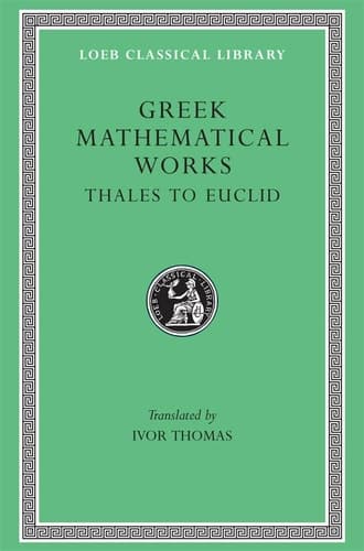 Greek Mathematical Works: Volume I, Thales to Euclid. (Loeb Classical Library No. 335)