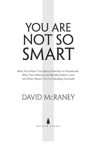 You are Not So Smart Why You Have Too Many Friends on Facebook, why Your Memory is Mostly Fiction, and 46 Other Ways You're Deluding Yourself